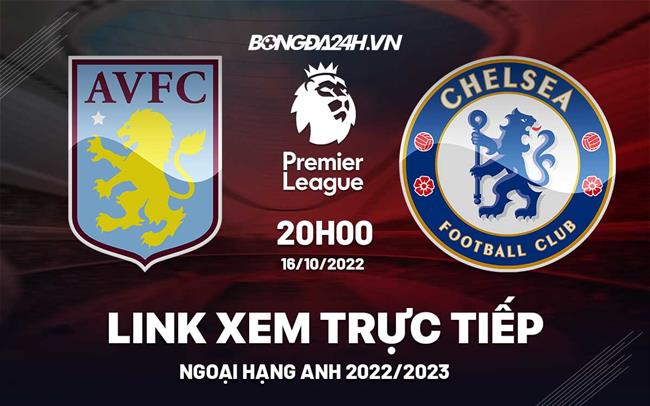 Link xem trực tiếp Aston Villa vs Chelsea bóng đá Ngoại Hạng Anh 2022 ở đâu ? Link xem truc tiep Aston Villa vs Chelsea bong da Ngoai Hang Anh 2022 o dau ?