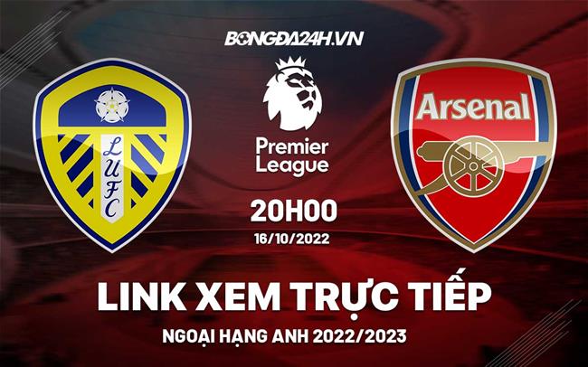 Link xem Leeds vs Arsenal trực tiếp Ngoại Hạng Anh 2022 hôm nay