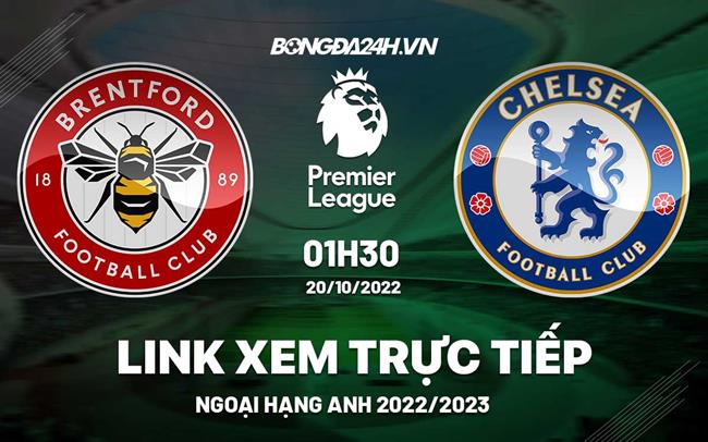 Link xem Brentford vs Chelsea trực tiếp Ngoại Hạng Anh 2022 ở đâu ?