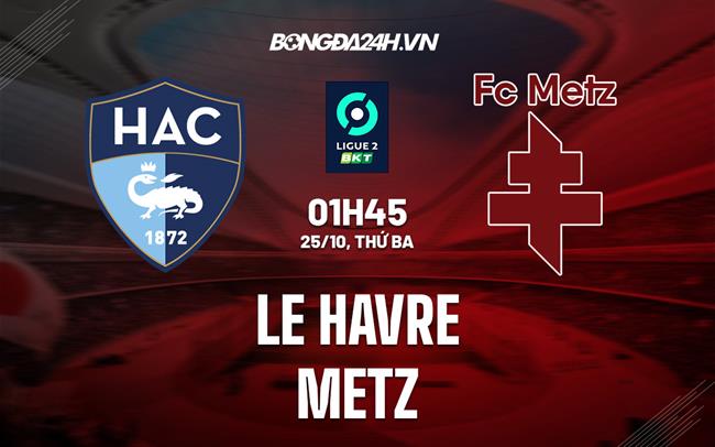 Nhận định, dự đoán Le Havre vs Metz 1h45 ngày 25/10 (Hạng 2 Pháp 2022/23)