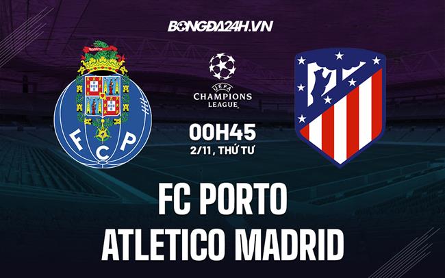 Nhận định -  Porto vs Atletico Madrid 0h45 ngày 2/11 (Champions League 2022/23)