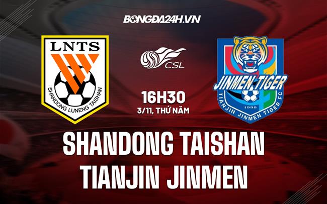 Nhận định Shandong Taishan vs Tianjin Jinmen 16h30 ngày 3/11 (VĐQG Trung Quốc 2022)