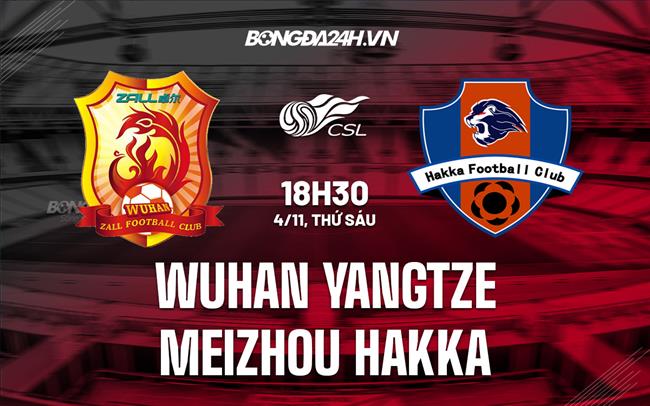 Nhận định Wuhan Yangtze vs Meizhou Hakka 18h30 ngày 4/11 (VĐQG Trung Quốc 2022)