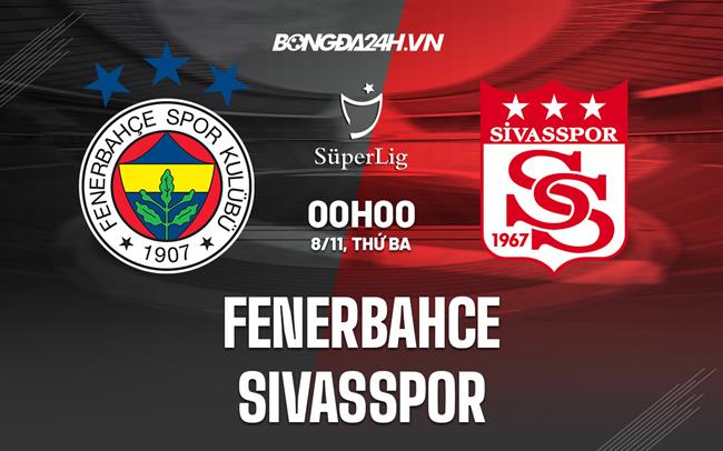 Nhận định -  Fenerbahce vs Sivasspor 0h00 ngày 8/11 (VĐQG Thổ Nhĩ Kỳ 2022/23)