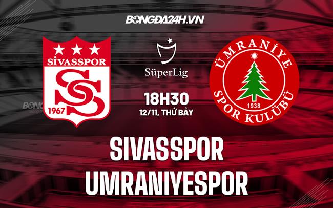 Nhận định Sivasspor vs Umraniyespor 18h30 ngày 12/11 (VĐQG Thổ Nhĩ Kỳ 2022/23)