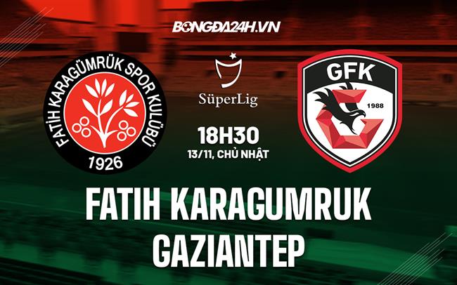 Nhận định Fatih Karagumruk vs Gaziantep 18h30 ngày 13/11 (VĐQG Thổ Nhĩ Kỳ 2022/23)