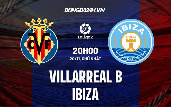 Nhận định Villarreal B vs Ibiza 20h00 ngày 20/11 (Hạng 2 TBN 2022/23)
