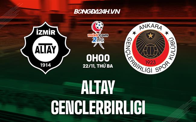 Nhận định Altay vs Genclerbirligi 0h00 ngày 22/11 (Hạng 2 Thổ Nhĩ Kỳ 2022/23)