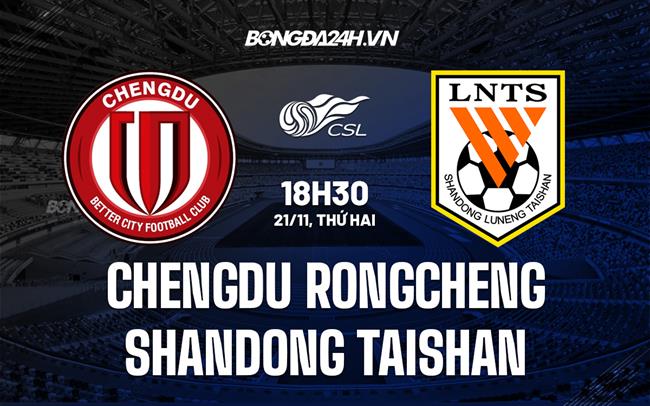 Nhận định Chengdu Rongcheng vs Shandong Taishan 18h30 ngày 21/11 (VĐQG Trung Quốc 2022)