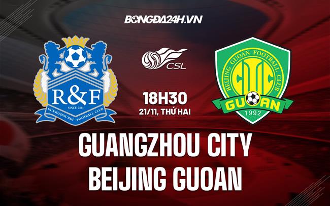 Nhận định Guangzhou City vs Beijing Guoan 18h30 ngày 21/11 (VĐQG Trung Quốc 2022)