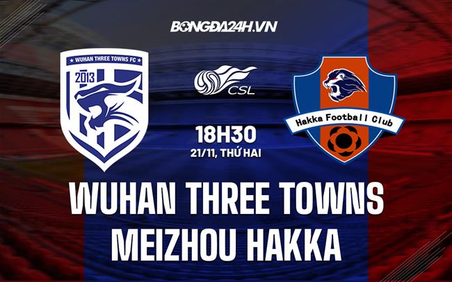 Nhận định Wuhan Three Towns vs Meizhou Hakka 18h30 ngày 21/11 (VĐQG Trung Quốc 2022)