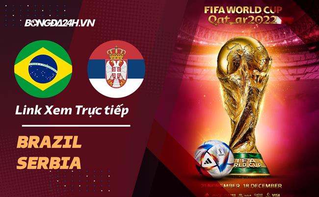 Truc tiep Brazil vs Serbia link xem World Cup 2022 o dau ?