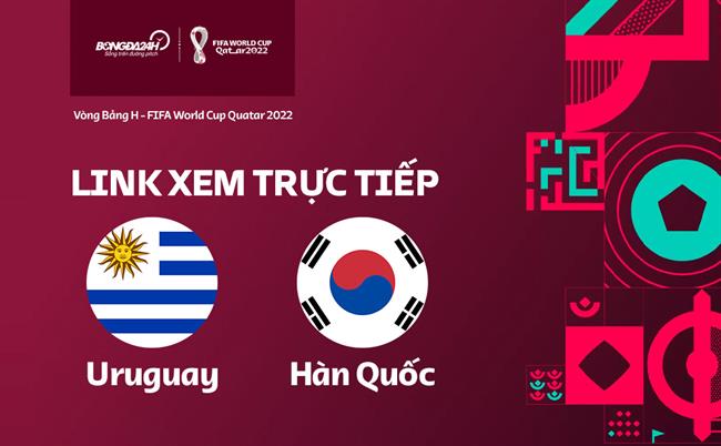 Truc tiep Uruguay vs Han Quoc link xem World Cup 2022 o dau ?