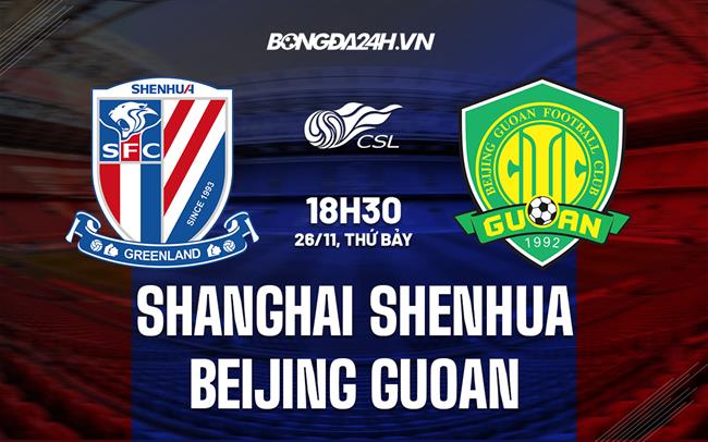 Nhận định Shanghai Shenhua vs Beijing Guoan 18h30 ngày 25/11 (VĐQG Trung Quốc 2022)