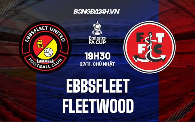 Nhận định, dự đoán Ebbsfleet vs Fleetwood 19h30 ngày 27/11 (FA Cup 2022/23)