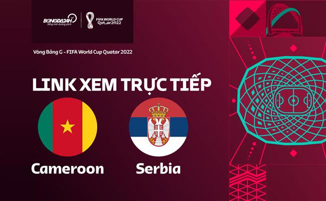 Trực tiếp Cameroon vs Serbia link xem World Cup 2022 ở đâu ? Truc tiep Cameroon vs Serbia link xem World Cup 2022 o dau ?