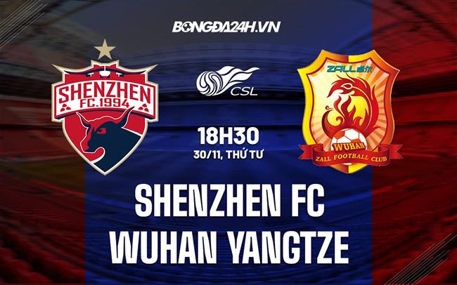 Nhận định Shenzhen FC vs Wuhan Yangtze 18h30 ngày 30/11 (VĐQG Trung Quốc 2022)