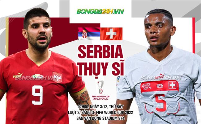 Nhận định Serbia vs Thụy Sĩ (2h ngày 3/12): Vé đi tiếp cho ai?