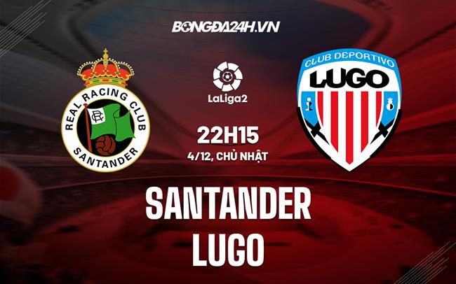 Nhận định - dự đoán Santander vs Lugo 22h15 ngày 4/12 (Hạng 2 TBN 2022/23)