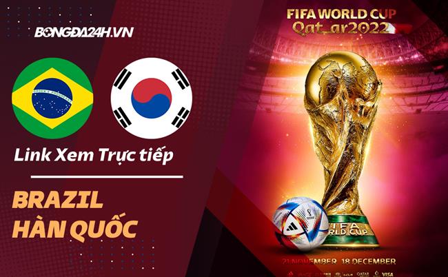 Link xem Brazil vs Hàn Quốc trực tiếp bóng đá World Cup 2022 ở đâu ?