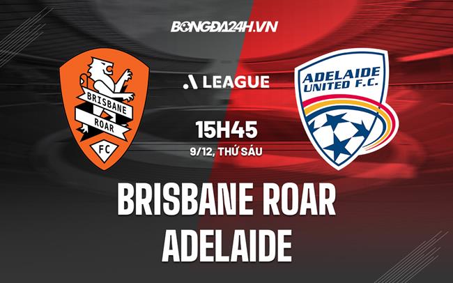 Nhận định Brisbane Roar vs Adelaide 15h45 ngày 9/12 (VĐQG Australia 2022/23)