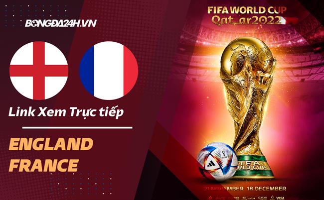 Link xem Anh vs Pháp trực tiếp bóng đá World Cup 2022 hôm nay ở đâu ?