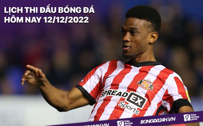 Lịch thi đấu bóng đá hôm nay 12/12/2022 Lich thi dau bong da hom nay 12/12/2022
