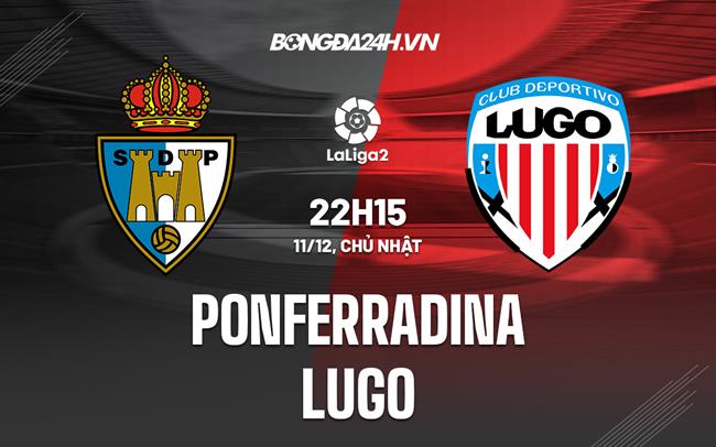 Nhận định Ponferradina vs Lugo 22h15 ngày 11/12 (Hạng 2 Tây Ban Nha 2022/23)