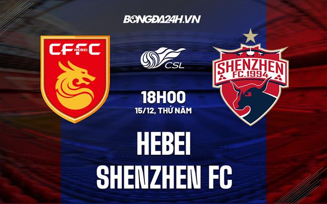Nhận định Hebei vs Shenzhen FC 19h00 ngày 15/12 (VĐQG Trung Quốc 2022)