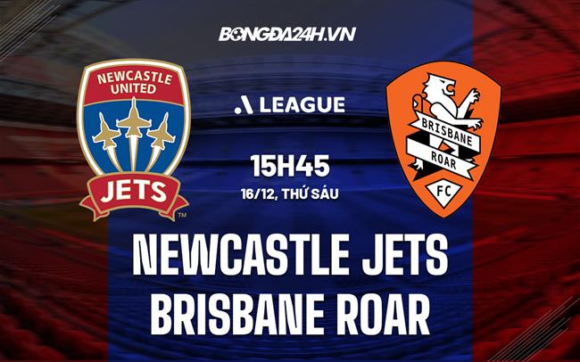 Nhận định Newcastle Jets vs Brisbane Roar 15h45 ngày 16/12 (VĐQG Australia 2022/23)