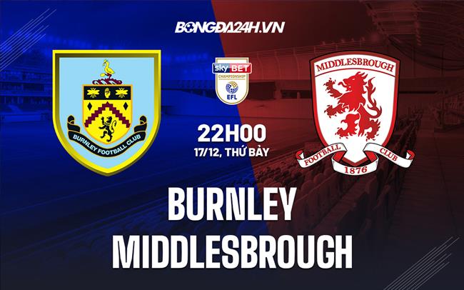 Nhận định - dự đoán Burnley vs Middlesbrough 22h00 ngày 17/12 (Hạng nhất Anh 2022/23)