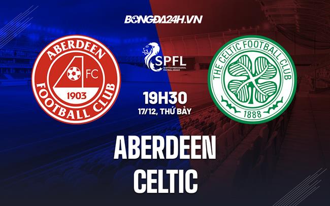 Nhận định bóng đá Aberdeen vs Celtic 19h30 ngày 17/12 (VĐQG Scotland 2022/23)