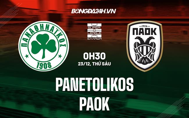 Nhận định bóng đá Panetolikos vs PAOK 0h30 ngày 23/12 (VĐQG Hy Lạp 2022/23)