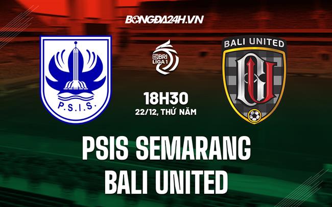 Nhận định PSIS Semarang vs Bali United 18h30 ngày 22/12 (VĐQG Indonesia 2022/23)