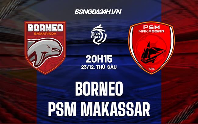 Nhận định Borneo vs PSM Makassar 20h15 ngày 23/12 (VĐQG Indonesia 2022/23)