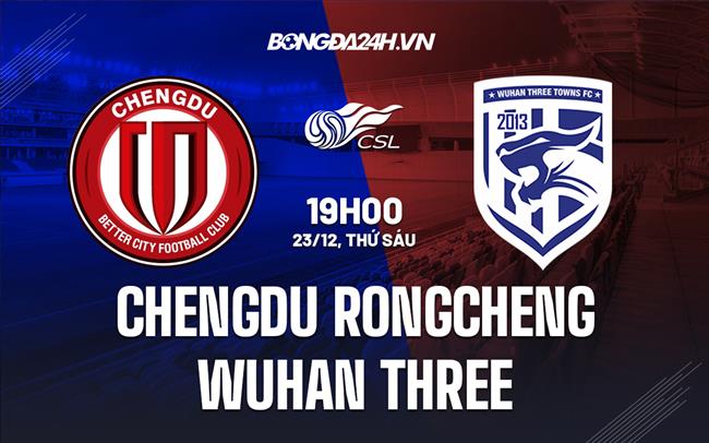 Nhận định Chengdu Rongcheng vs Wuhan Three Towns 19h00 ngày 23/12 (VĐQG Trung Quốc 2022)