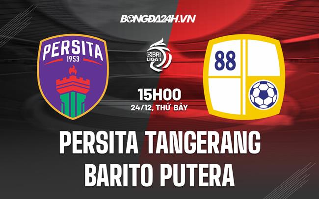 Nhận định Persita Tangerang vs Barito Putera 15h00 ngày 24/12 (VĐQG Indonesia 2022/23)