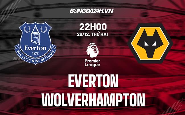 Nhận định -  Everton vs Wolves 22h00 ngày 26/12 (Ngoại hạng Anh 2022/23)