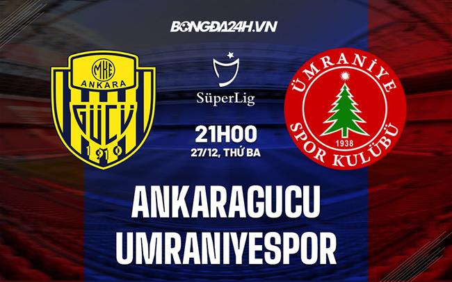 Nhận định Ankaragucu vs Umraniyespor 21h00 ngày 27/12 (VĐQG Thổ Nhĩ Kỳ 2022/23)