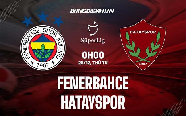 Nhận định Fenerbahce vs Hatayspor 00h00 ngày 28/12 (VĐQG Thổ Nhĩ Kỳ 2022/23)