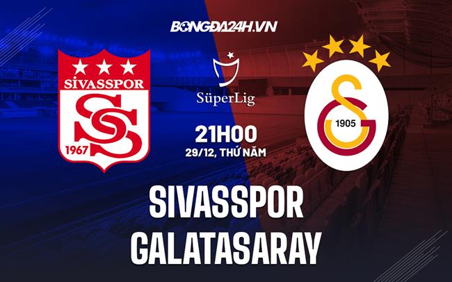 Nhận định Sivasspor vs Galatasaray 21h00 ngày 29/12 (VĐQG Thổ Nhĩ Kỳ 2022/23)