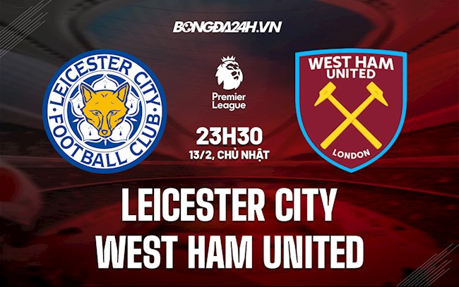 Nhận định bóng đá Leicester vs West Ham 23h30 ngày 13/2 (Ngoại hạng Anh 2021/22)