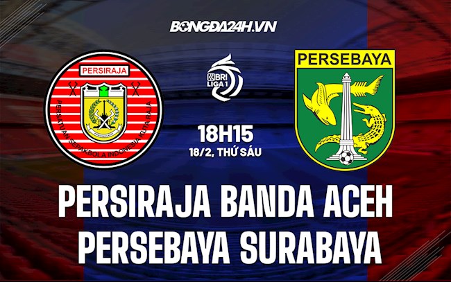 Nhận định Persiraja Banda Aceh vs Persebaya Surabaya 18h15 ngày 19/2 (VĐQG Indonesia 2021/22)
