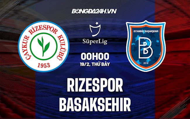 Nhận định bóng đá Rizespor vs Basaksehir 0h ngày 19/2 (VĐQG Thổ Nhĩ Kỳ 2021/22)