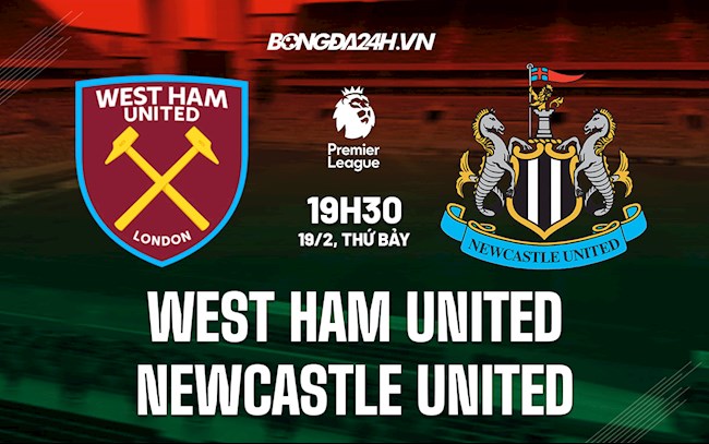 Nhận định,  West Ham vs Newcastle 19h30 ngày 19/2 (Ngoại hạng Anh 2021/22)