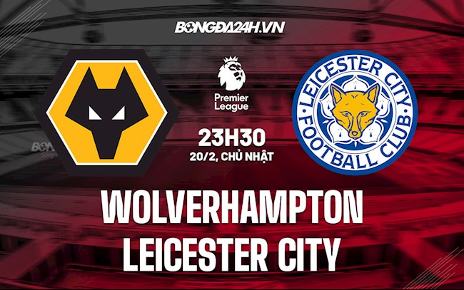 Nhận định,  Wolves vs Leicester 23h30 ngày 20/2 (Ngoại hạng Anh 2021/22)