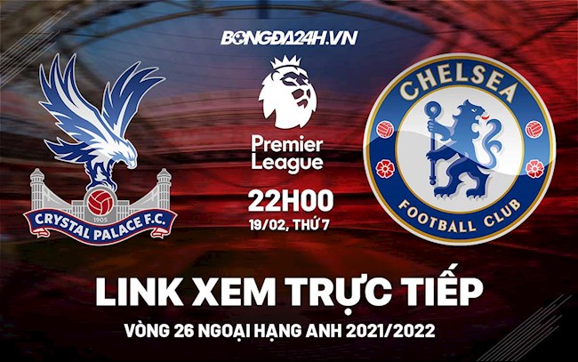 Link xem trực tiếp Crystal Palace vs Chelsea vòng 26 Ngoại Hạng Anh 2022 ở đâu ? Link xem trực tiếp Crystal Palace vs Chelsea vòng 26 Ngoại Hạng Anh 2022 ở đâu ?