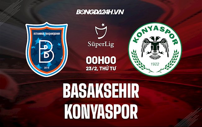 Nhận định,  Basaksehir vs Konyaspor 0h00 ngày 23/2 (VĐQG Thổ Nhĩ Kỳ 2021/22)