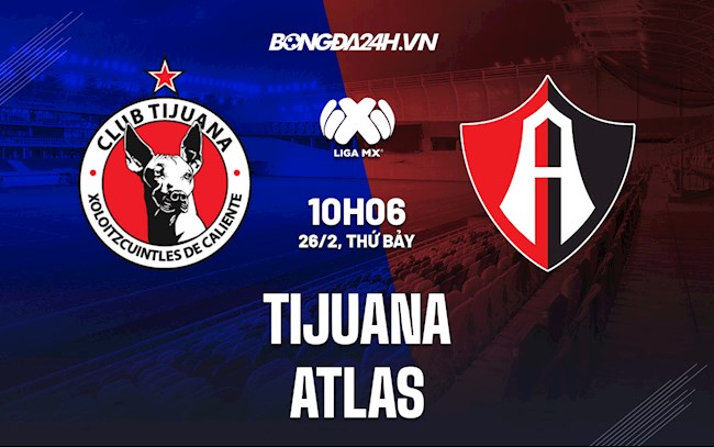 Nhận định,  Tijuana vs Atlas 10h06 ngày 26/2 (VĐQG Mexico 2021/22)