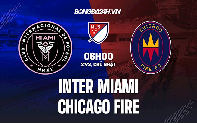 Nhận định,  Inter Miami vs Chicago Fire 6h00 ngày 27/2 (Nhà Nghề Mỹ 2022)